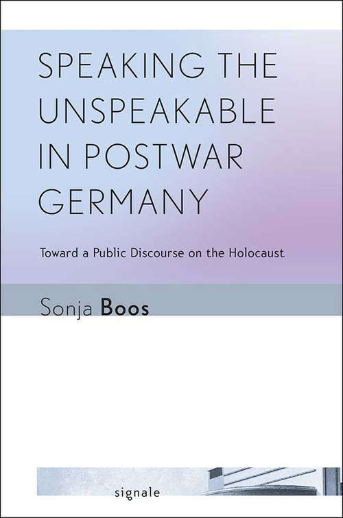 Book cover of Speaking the Unspeakable in Postwar Germany: Toward a Public Discourse on the Holocaust (Signale: Modern German Letters, Cultures, and Thought)