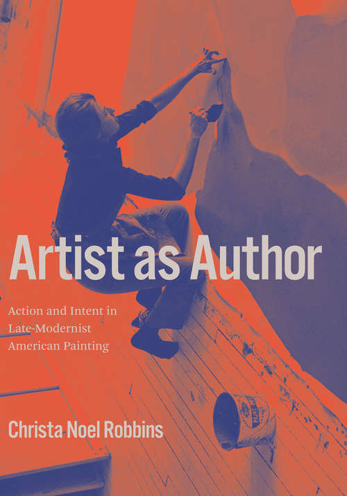 Book cover of Artist as Author: Action and Intent in Late-Modernist American Painting