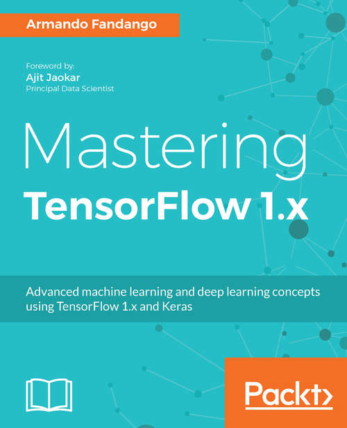 Book cover of Mastering TensorFlow 1.x: Advanced Machine Learning And Deep Learning Concepts Using Tensorflow 1. X And Keras