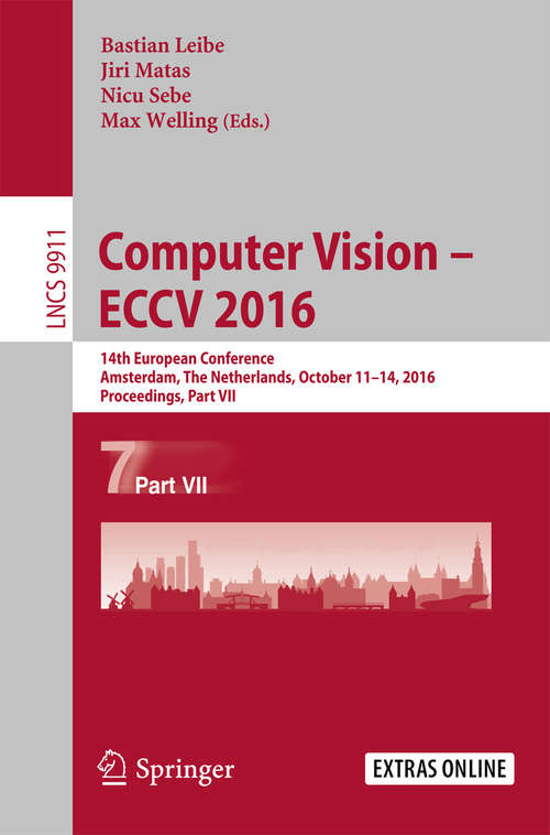 Book cover of Computer Vision – ECCV 2016: 14th European Conference, Amsterdam, The Netherlands, October 11–14, 2016, Proceedings, Part VII (1st ed. 2016) (Lecture Notes in Computer Science #9911)