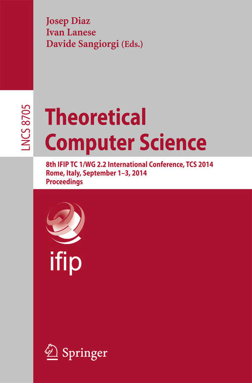 Book cover of Theoretical Computer Science: 8th IFIP TC 1/WG 2.2 International Conference, TCS 2014, Rome, Italy, September 1-3, 2014. Proceedings (2014) (Lecture Notes in Computer Science #8705)