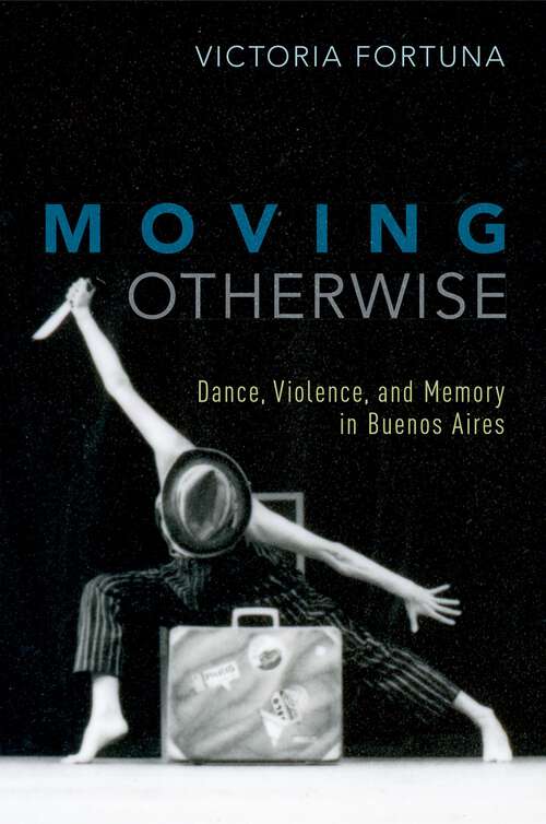 Book cover of MOVING OTHERWISE C: Dance, Violence, and Memory in Buenos Aires