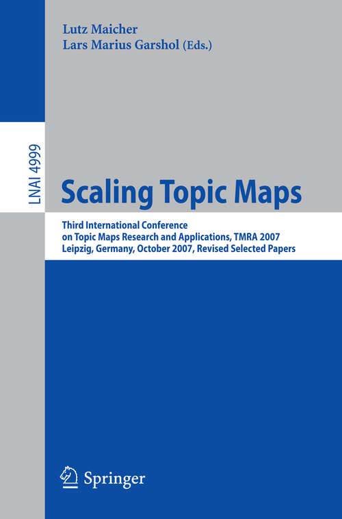 Book cover of Scaling Topic Maps: Third International Conference on Topic Map Research and Applications, TMRA 2007 Leipzig, Germany, October 11-12, 2007 Revised Selected Papers (2008) (Lecture Notes in Computer Science #4999)