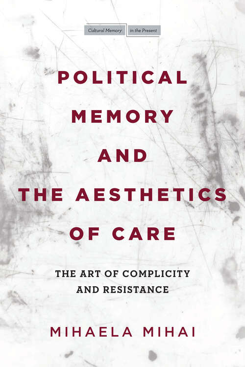 Book cover of Political Memory and the Aesthetics of Care: The Art of Complicity and Resistance (Cultural Memory in the Present)