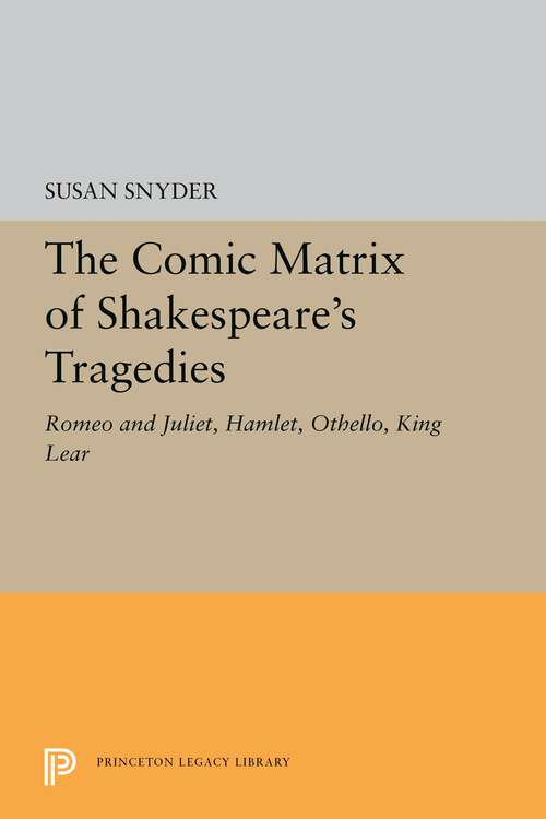 Book cover of The Comic Matrix of Shakespeare's Tragedies: Romeo and Juliet, Hamlet, Othello, and King Lear (Princeton Legacy Library #5339)