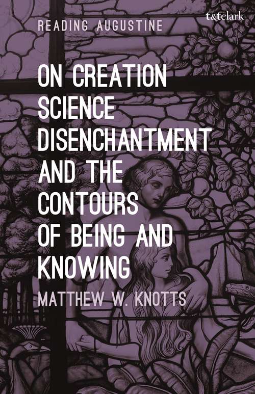 Book cover of On Creation, Science, Disenchantment and the Contours of Being and Knowing (Reading Augustine)