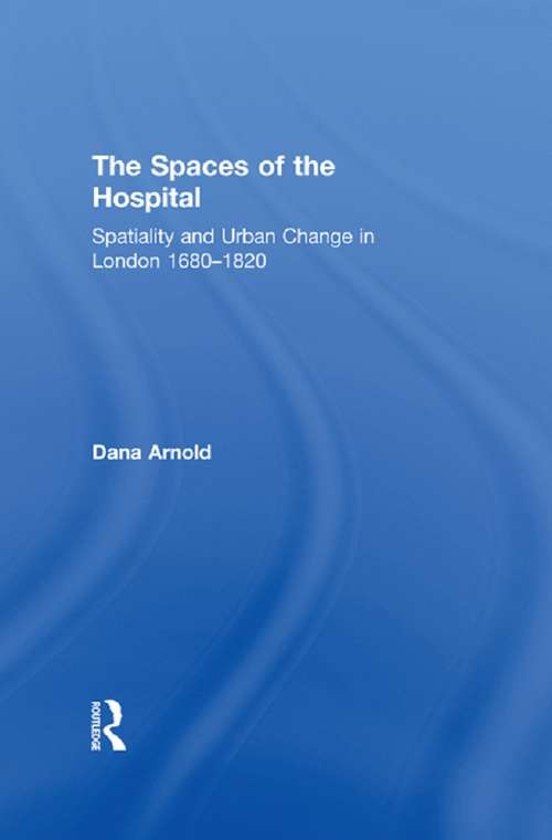 Book cover of The Spaces of the Hospital: Spatiality and Urban Change in London 1680-1820