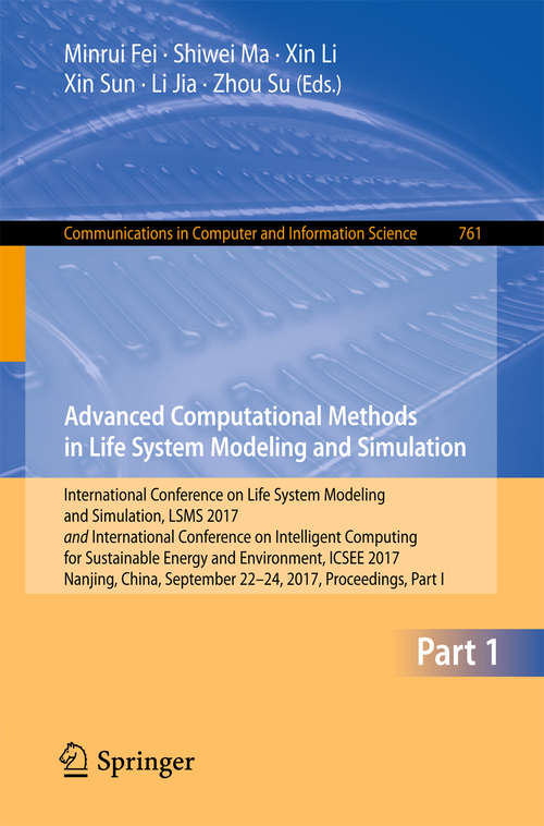 Book cover of Advanced Computational Methods in Life System Modeling and Simulation: International Conference on Life System Modeling and Simulation, LSMS 2017 and International Conference on Intelligent Computing for Sustainable Energy and Environment, ICSEE 2017, Nanjing, China, September 22-24, 2017, Proceedings, Part I (1st ed. 2017) (Communications in Computer and Information Science #761)