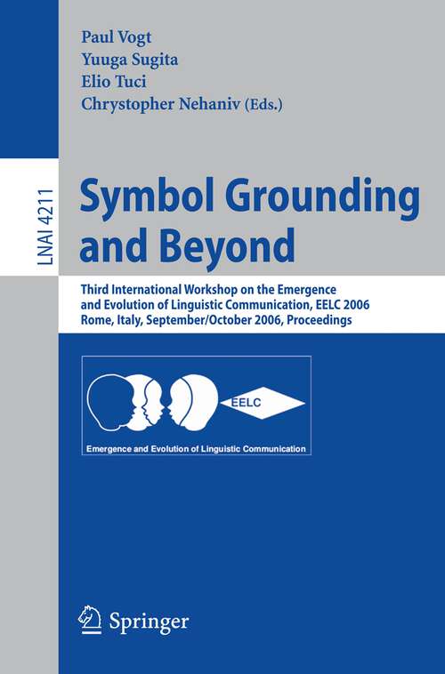 Book cover of Symbol Grounding and Beyond: Third International Workshop on the Emergence and Evolution of Linguistic Communications, EELC 2006, Rome, Italy, September 30-October 1, 2006, Proceedings (2006) (Lecture Notes in Computer Science #4211)