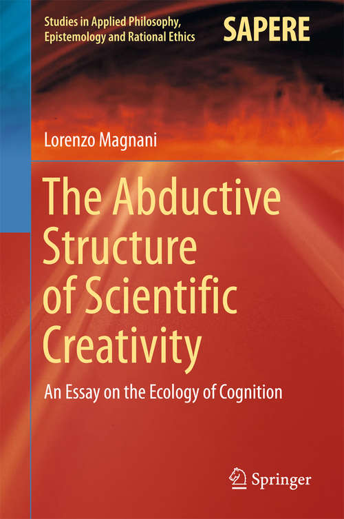 Book cover of The Abductive Structure of Scientific Creativity: An Essay on the Ecology of Cognition (Studies in Applied Philosophy, Epistemology and Rational Ethics #37)