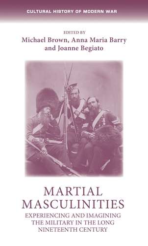 Book cover of Martial masculinities: Experiencing and imagining the military in the long nineteenth century (Cultural History of Modern War)