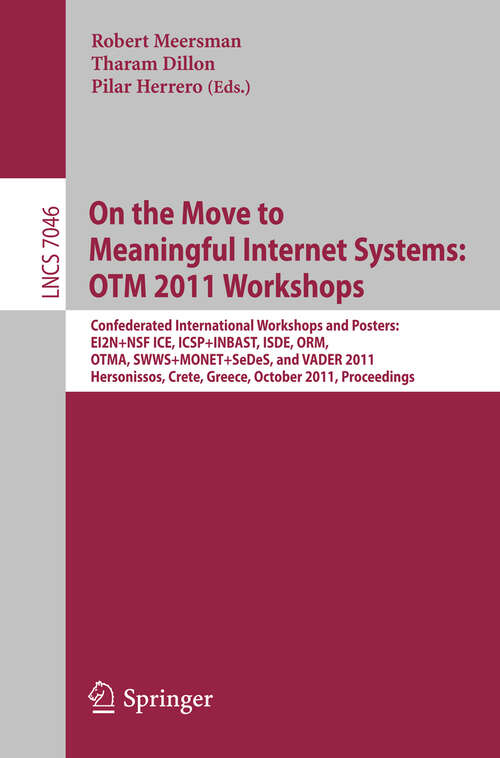 Book cover of On the Move to Meaningful Internet Systems: Confederated International Workshops and Posters, EI2N+NSF ICE, ICSP+INBAST, ISDE, ORM, OTMA, SWWS+MONET+SeDeS, and VADER 2011, Hersonissos, Crete, Greece, October 17-21, 2011, Proceedings (2011) (Lecture Notes in Computer Science #7046)