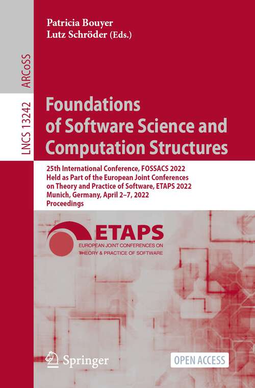 Book cover of Foundations of Software Science and Computation Structures: 25th International Conference, FOSSACS 2022, Held as Part of the European Joint Conferences on Theory and Practice of Software, ETAPS 2022, Munich, Germany, April 2–7, 2022, Proceedings (1st ed. 2022) (Lecture Notes in Computer Science #13242)