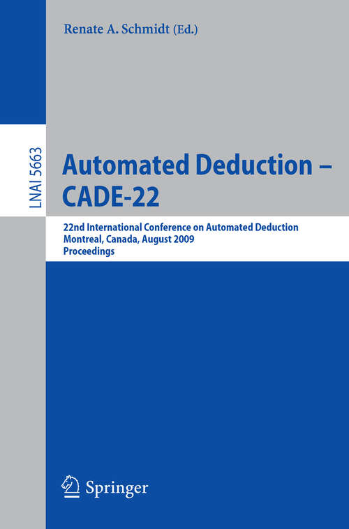 Book cover of Automated Deduction – CADE-22: 22nd International Conference on Automated Deduction, Montreal, Canada, August 2-7, 2009. Proceedings (2009) (Lecture Notes in Computer Science #5663)