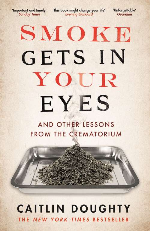 Book cover of Smoke Gets in Your Eyes: And Other Lessons from the Crematorium