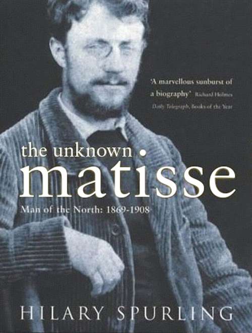 Book cover of The Unknown Matisse: Man of the North: 1869-1908