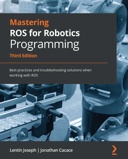 Book cover of Mastering Ros For Robotics Programming - Third Edition: Best Practices And Troubleshooting Solutions When Working With Ros (3)