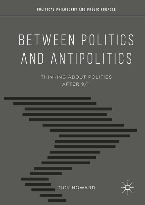 Book cover of Between Politics and Antipolitics: Thinking About Politics After 9/11 (1st ed. 2016) (Political Philosophy and Public Purpose)