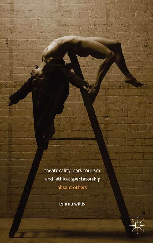 Book cover of Theatricality, Dark Tourism and Ethical Spectatorship: Absent Others (2014)