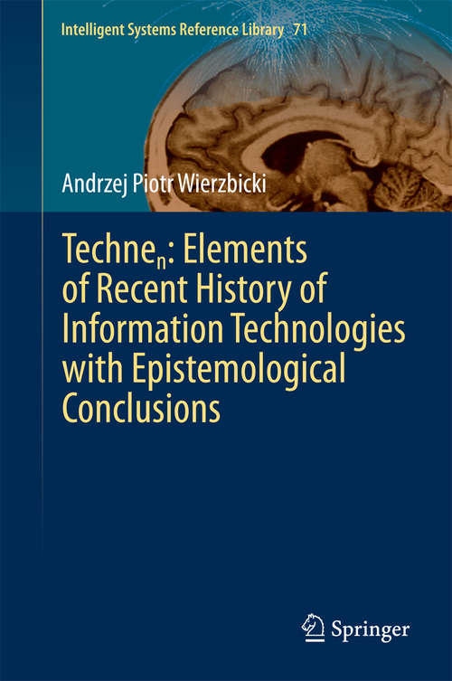 Book cover of Technen: Elements Of Recent History Of Information Technologies With Epistemological Conclusions (2015) (Intelligent Systems Reference Library #71)