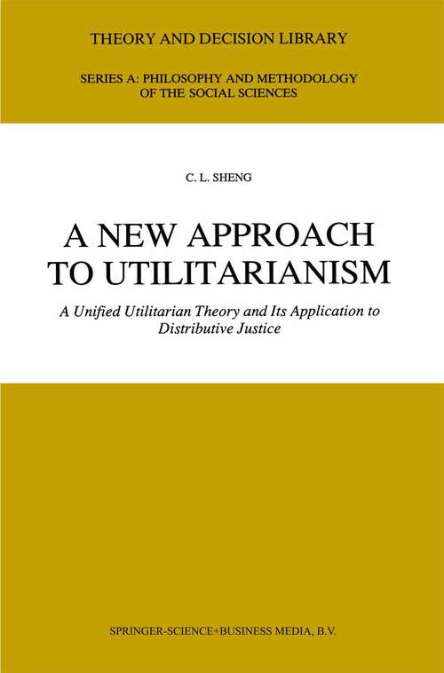 Book cover of A New Approach to Utilitarianism: A Unified Utilitarian Theory and Its Application to Distributive Justice (1991) (Theory and Decision Library A: #5)