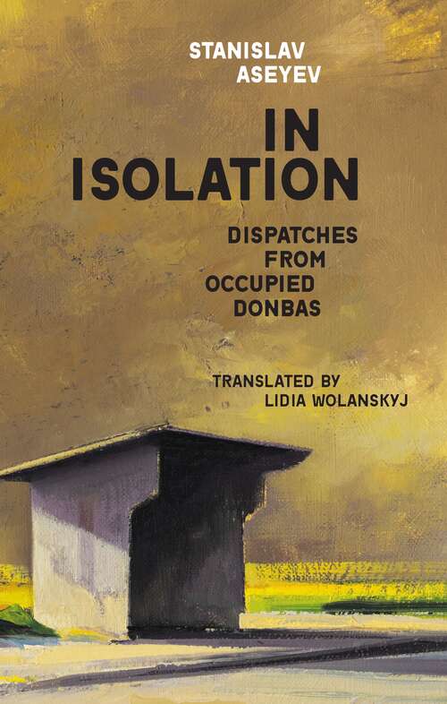 Book cover of In Isolation. Dispatches from Occupied Donbas: Dispatches From Occupied Donbas (Harvard Library Of Ukrainian Literature Ser. #1)