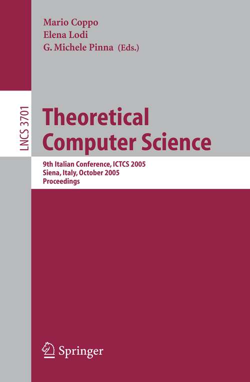 Book cover of Theoretical Computer Science: 9th Italian Conference, ICTCS 2005, Siena, Italy, October 12-14, 2005, Proceedings (2005) (Lecture Notes in Computer Science #3701)