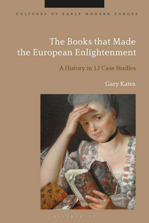 Book cover of The Books that Made the European Enlightenment: A History in 12 Case Studies (Cultures of Early Modern Europe)