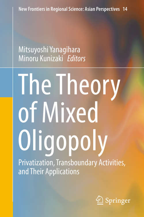 Book cover of The Theory of Mixed Oligopoly: Privatization, Transboundary Activities, and Their Applications (New Frontiers in Regional Science: Asian Perspectives #14)