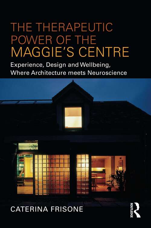 Book cover of The Therapeutic Power of the Maggie’s Centre: Experience, Design and Wellbeing, Where Architecture meets Neuroscience