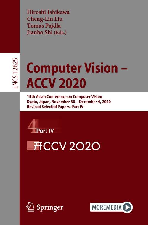 Book cover of Computer Vision – ACCV 2020: 15th Asian Conference on Computer Vision, Kyoto, Japan, November 30 – December 4, 2020, Revised Selected Papers, Part IV (1st ed. 2021) (Lecture Notes in Computer Science #12625)