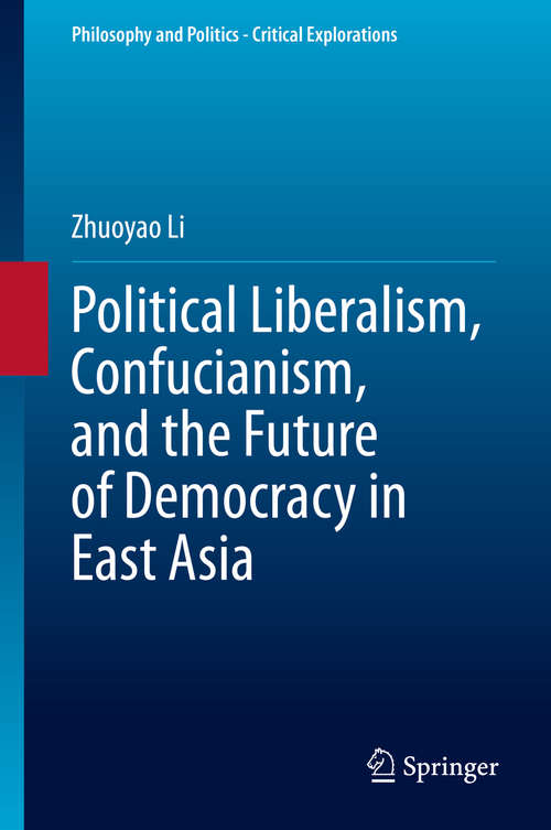 Book cover of Political Liberalism, Confucianism, and the Future of Democracy in East Asia (1st ed. 2020) (Philosophy and Politics - Critical Explorations #12)