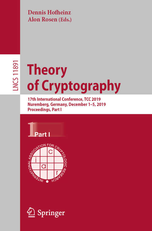 Book cover of Theory of Cryptography: 17th International Conference, TCC 2019, Nuremberg, Germany, December 1–5, 2019, Proceedings, Part I (1st ed. 2019) (Lecture Notes in Computer Science #11891)