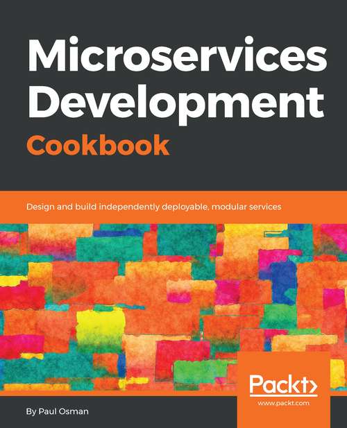 Book cover of Microservices Development Cookbook: Design And Build Independently Deployable, Modular Services