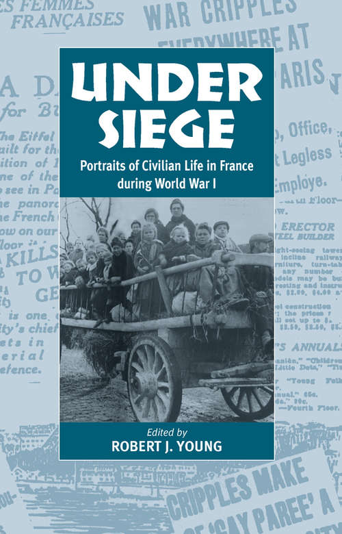 Book cover of Under Siege: Portraits of Civilian Life in France During World War I