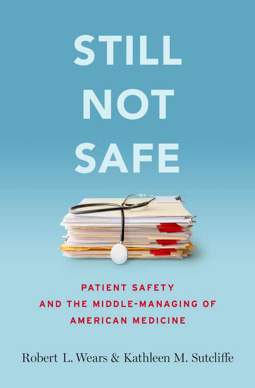 Book cover of Still Not Safe: Patient Safety and the Middle-Managing of American Medicine
