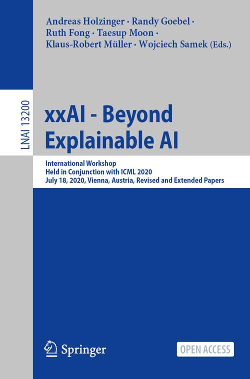 Book cover of xxAI - Beyond Explainable AI: International Workshop, Held in Conjunction with ICML 2020, July 18, 2020, Vienna, Austria, Revised and Extended Papers (1st ed. 2022) (Lecture Notes in Computer Science #13200)
