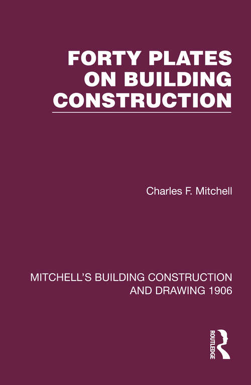 Book cover of Forty Plates on Building Construction: A Textbook on the Principles and Details of Modern Construction First Stage (Or Elementary Course) (Mitchell's Building Construction and Drawing #3)