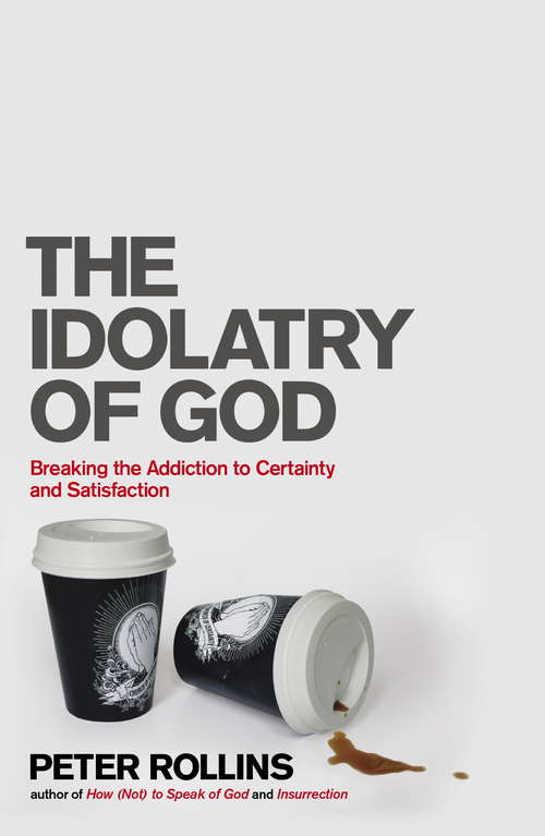 Book cover of The Idolatry of God: Breaking the Addiction to Certainty and Satisfaction