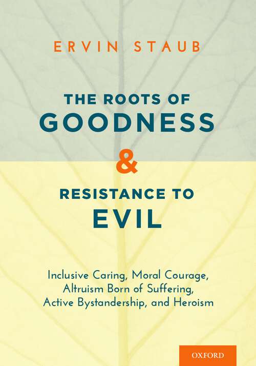 Book cover of The Roots of Goodness and Resistance to Evil: Inclusive Caring, Moral Courage, Altruism Born of Suffering, Active Bystandership, and Heroism