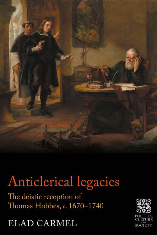 Book cover of Anticlerical legacies: The deistic reception of Thomas Hobbes, <i>c.</i> 1670–1740 (Politics, Culture and Society in Early Modern Britain)