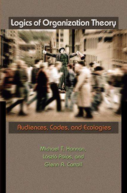 Book cover of Logics of Organization Theory: Audiences, Codes, and Ecologies