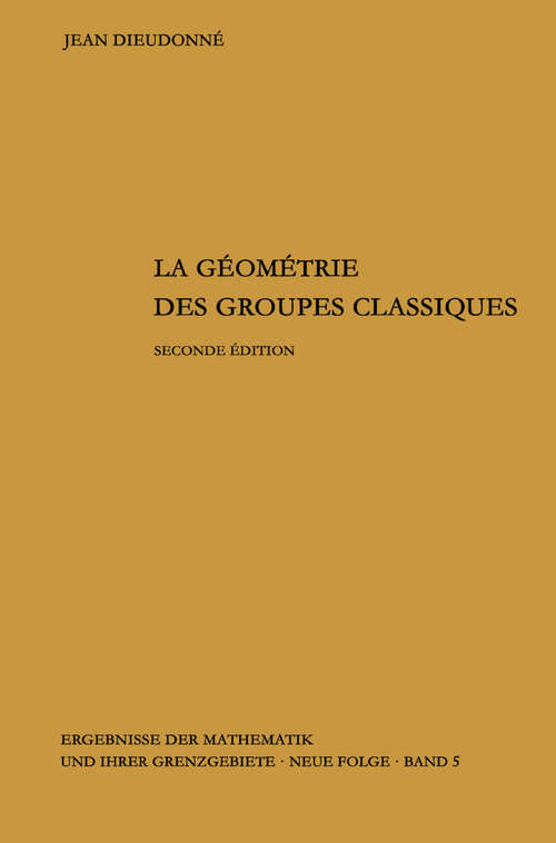 Book cover of La geometrie des groupes classiques: Reihe: Gruppentheorie (2ème éd. 1963) (Ergebnisse der Mathematik und ihrer Grenzgebiete. 2. Folge #5)