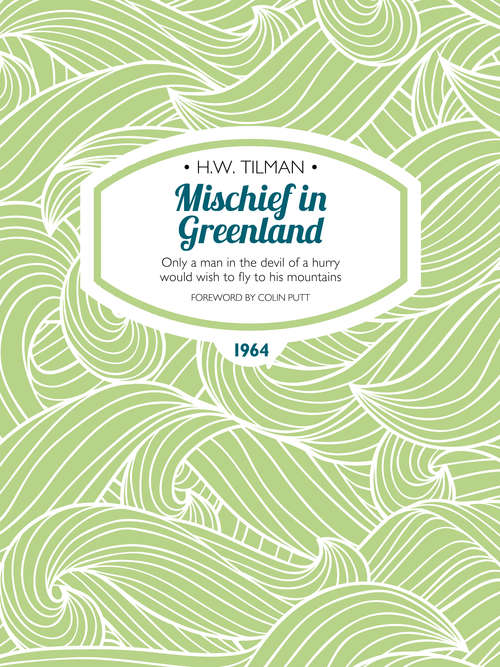 Book cover of Mischief in Greenland: Only a man in the devil of a hurry would wish to fly to his mountains (H.W. Tilman: The Collected Edition)