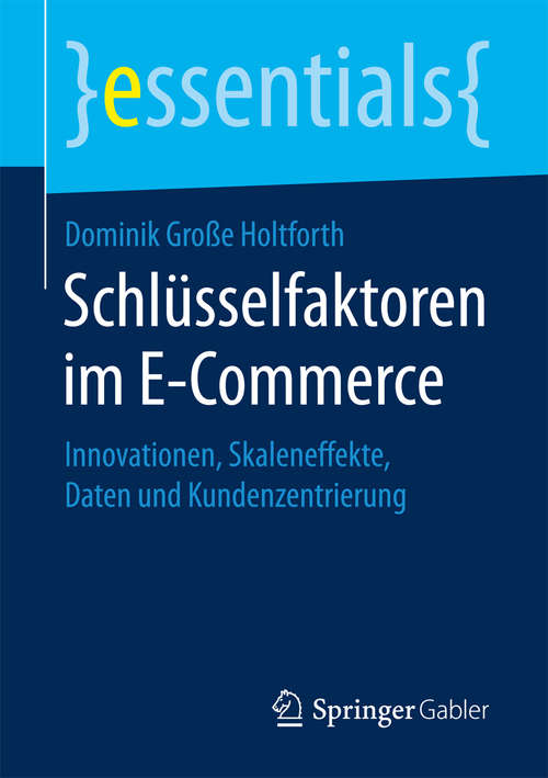 Book cover of Schlüsselfaktoren im E-Commerce: Innovationen, Skaleneffekte, Daten und Kundenzentrierung (1. Aufl. 2017) (essentials)