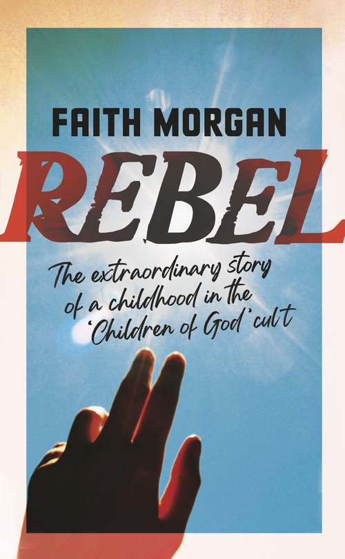 Book cover of Rebel: The extraordinary story of a childhood in the 'Children of God' cult