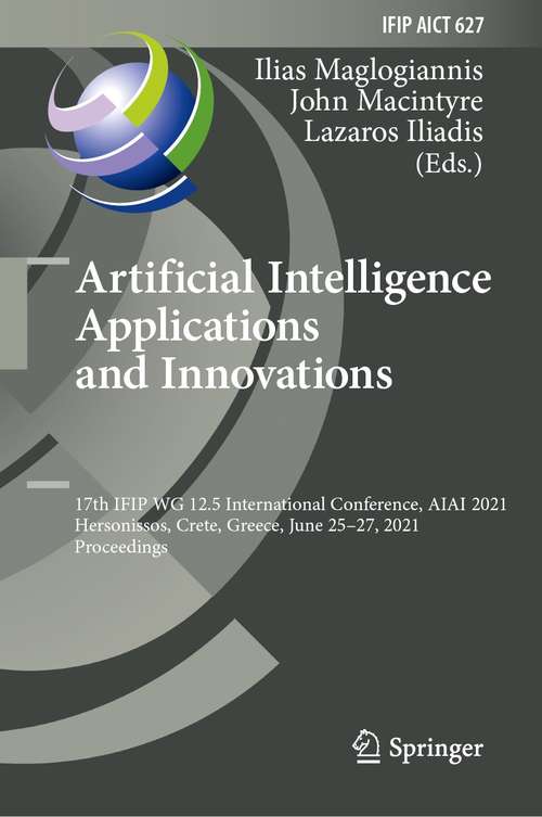 Book cover of Artificial Intelligence Applications and Innovations: 17th IFIP WG 12.5 International Conference, AIAI 2021, Hersonissos, Crete, Greece, June 25–27, 2021, Proceedings (1st ed. 2021) (IFIP Advances in Information and Communication Technology #627)