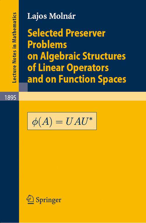 Book cover of Selected Preserver Problems on Algebraic Structures of Linear Operators and on Function Spaces (2007) (Lecture Notes in Mathematics #1895)