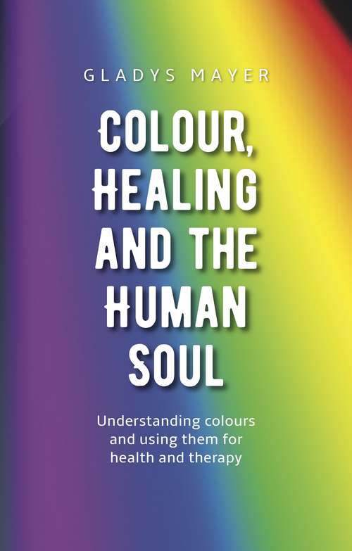 Book cover of Colour, Healing and the Human Soul: Understanding colours and using them for health and therapy