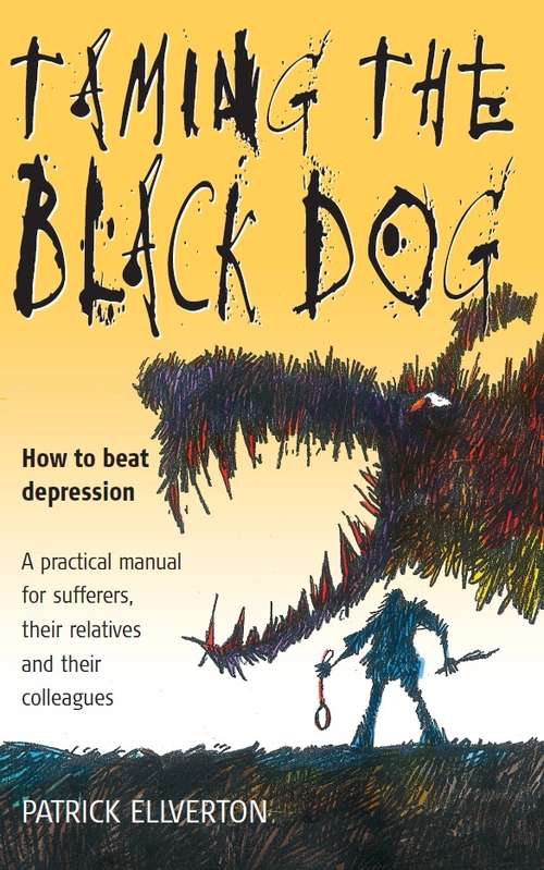 Book cover of Taming The Black Dog: How to Beat Depression - A Practical Manual for Sufferers, Their Relatives and Colleagues